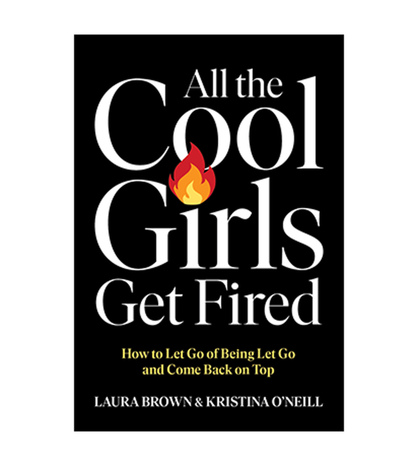 All the Cool Girls Get Fired: How to Let Go of Being Let Go and Come Back on Top